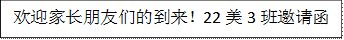 欢迎家长朋友们的到来！22美3班邀请函