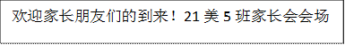欢迎家长朋友们的到来！21美5班家长会会场